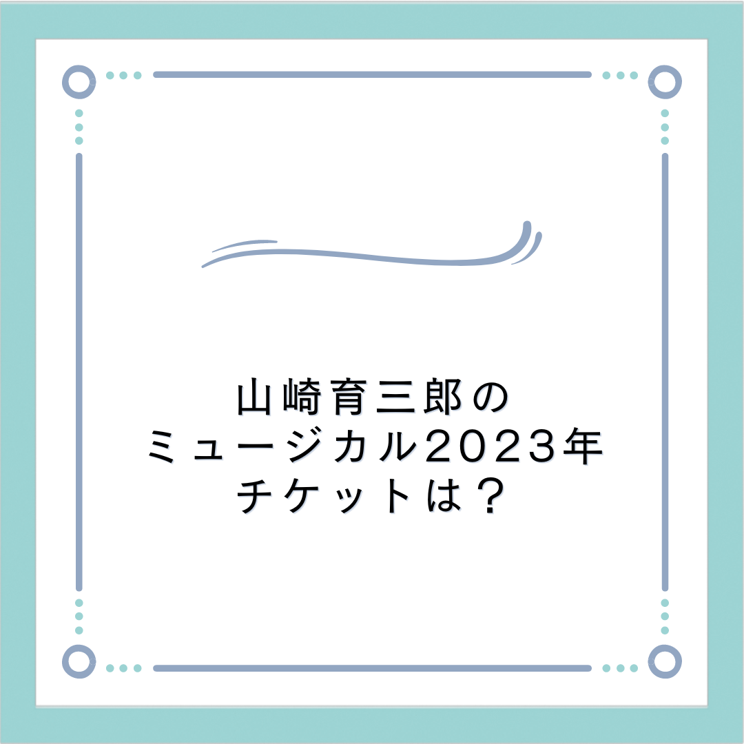 山崎育三郎のミュージカル2023年の日程！チケットはどこで買える